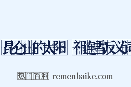 昆仑山的太阳·祁连雪反义词是什么意思的图片